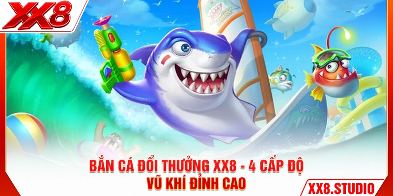 Bắn Cá Đổi Thưởng XX8 - 4 Cấp Độ Vũ Khí Đỉnh Cao