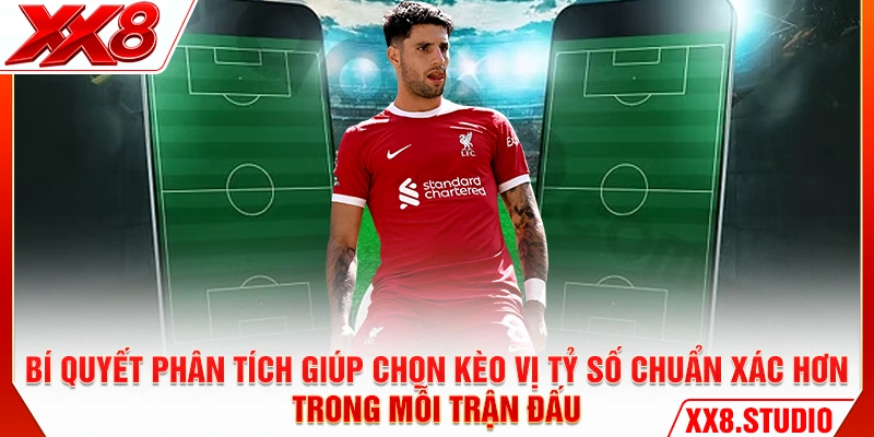 Bí quyết phân tích giúp chọn kèo vị tỷ số chuẩn xác hơn trong mỗi trận đấu