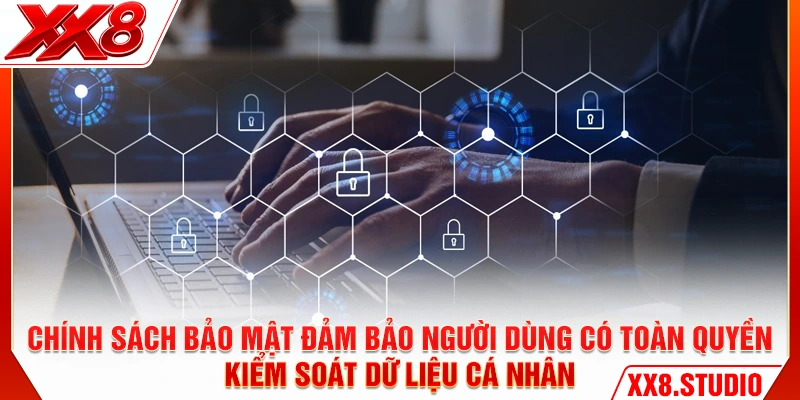 Chính sách bảo mật đảm bảo người dùng có toàn quyền kiểm soát dữ liệu cá nhân