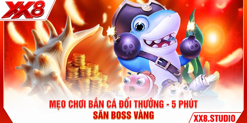 Mẹo Chơi Bắn Cá Đổi Thưởng - 5 Phút Săn Boss Vàng