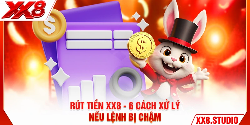 Rút Tiền XX8 - 6 Cách Xử Lý Nếu Lệnh Bị Chậm