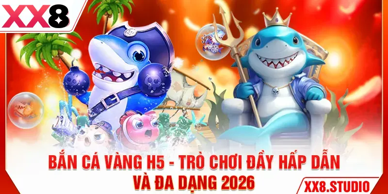 Bắn cá vàng H5 - Trò chơi hấp dẫn, yêu thích số 1 tại XX8